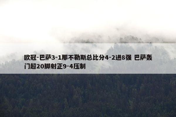 欧冠-巴萨3-1那不勒斯总比分4-2进8强 巴萨轰门超20脚射正9-4压制