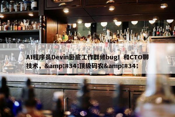 AI程序员Devin卧底工作群修bug！和CTO聊技术，&#34;顶级码农&#34;