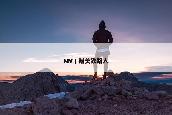 MV丨最美铁路人