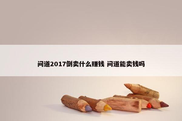 问道2017倒卖什么赚钱 问道能卖钱吗