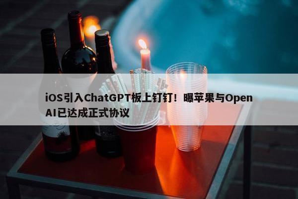 iOS引入ChatGPT板上钉钉！曝苹果与OpenAI已达成正式协议