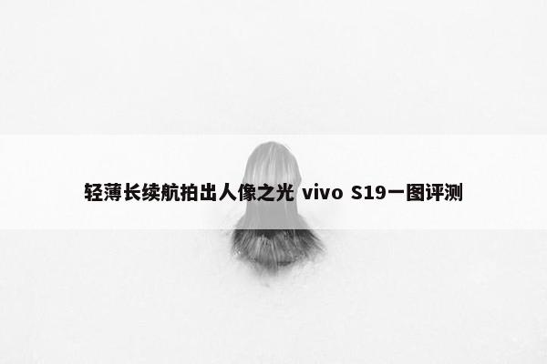 轻薄长续航拍出人像之光 vivo S19一图评测