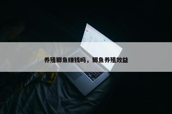 养殖鲫鱼赚钱吗，鲫鱼养殖效益