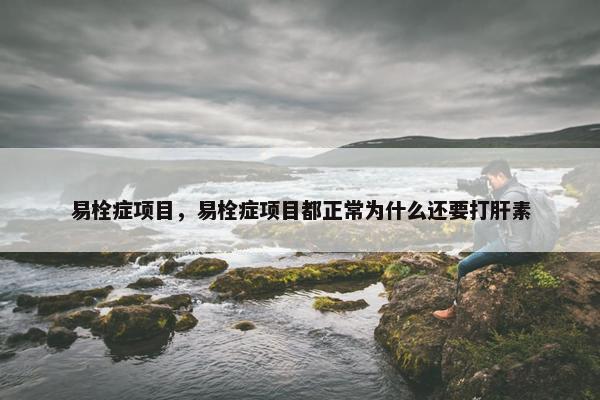 易栓症项目，易栓症项目都正常为什么还要打肝素