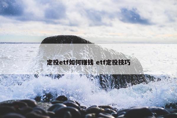 定投etf如何赚钱 etf定投技巧