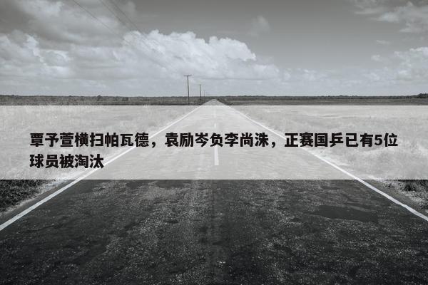 覃予萱横扫帕瓦德，袁励岑负李尚洙，正赛国乒已有5位球员被淘汰