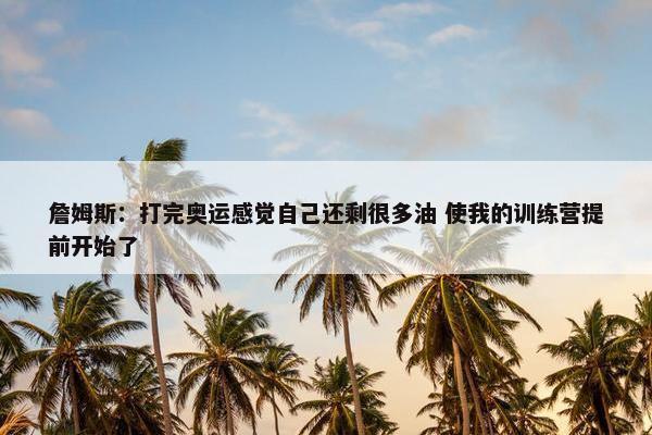 詹姆斯：打完奥运感觉自己还剩很多油 使我的训练营提前开始了