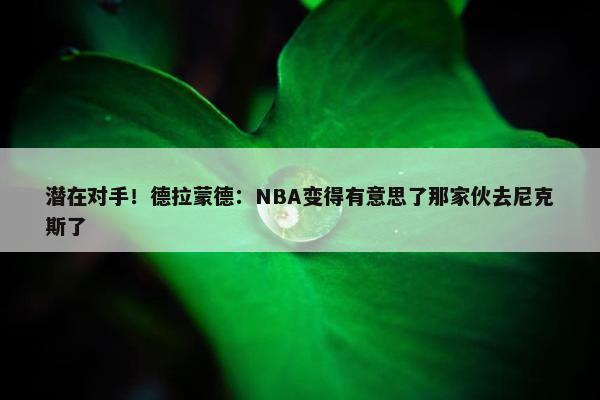 潜在对手！德拉蒙德：NBA变得有意思了那家伙去尼克斯了