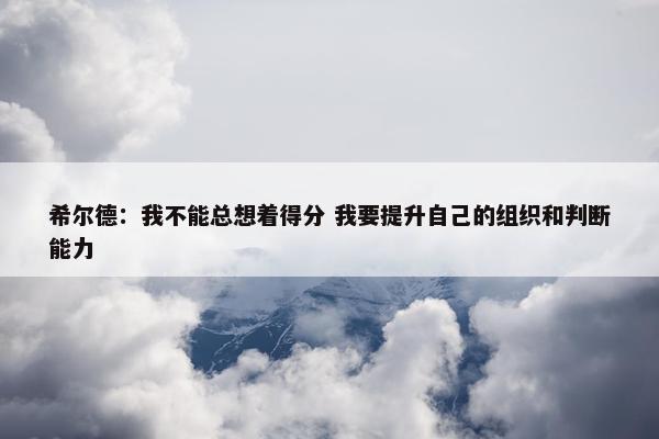 希尔德：我不能总想着得分 我要提升自己的组织和判断能力