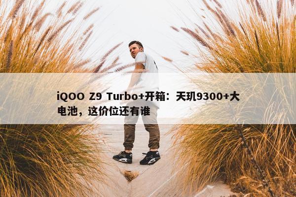 iQOO Z9 Turbo+开箱：天玑9300+大电池，这价位还有谁