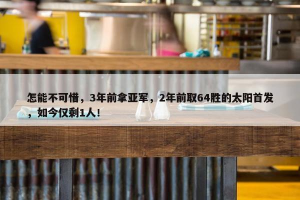 怎能不可惜，3年前拿亚军，2年前取64胜的太阳首发，如今仅剩1人！