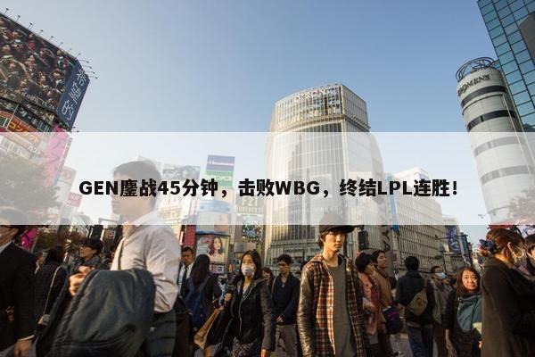 GEN鏖战45分钟，击败WBG，终结LPL连胜！